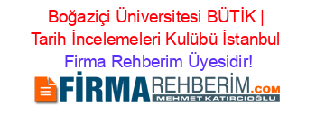 Boğaziçi+Üniversitesi+BÜTİK+|+Tarih+İncelemeleri+Kulübü+İstanbul Firma+Rehberim+Üyesidir!
